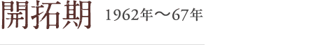 開拓期 1962年～67年