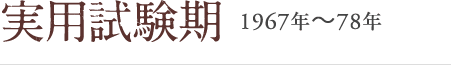 実用試験期 1967年～78年