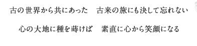 古の世界から共にあった　古来の旅にも決して忘れない
    心の大地に種を蒔けば　素直に心から笑顔になる